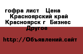 гофра лист › Цена ­ 28 - Красноярский край, Красноярск г. Бизнес » Другое   